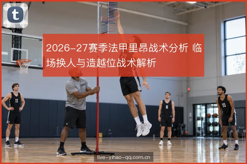 2026-27赛季法甲里昂战术分析 临场换人与造越位战术解析