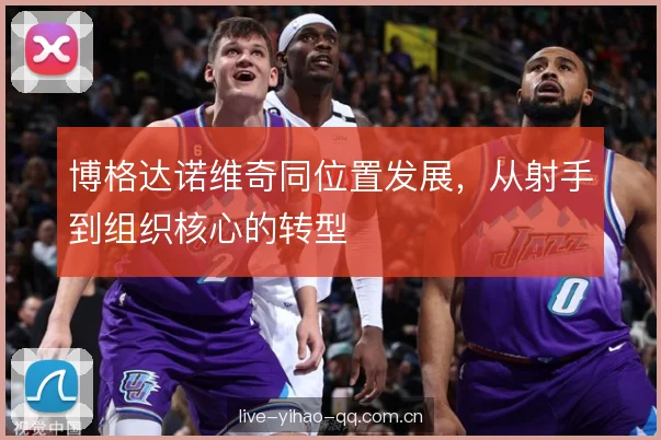 博格达诺维奇同位置发展，从射手到组织核心的转型